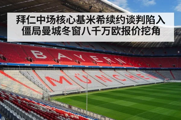 拜仁中场核心基米希续约谈判陷入僵局曼城冬窗八千万欧报价挖角