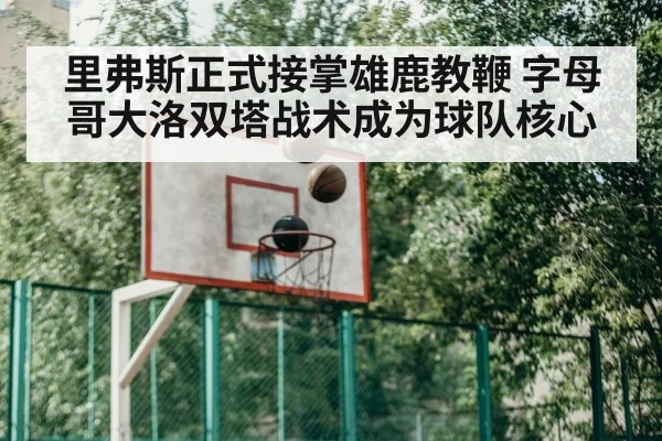 里弗斯正式接掌雄鹿教鞭 字母哥大洛双塔战术成为球队核心