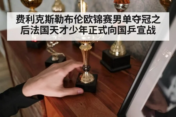 费利克斯勒布伦欧锦赛男单夺冠之后法国天才少年正式向国乒宣战