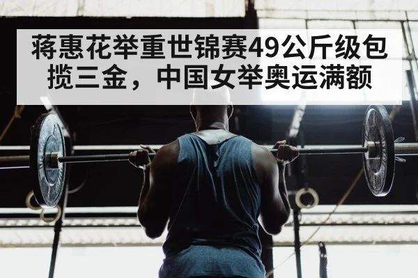 蒋惠花举重世锦赛49公斤级包揽三金，中国女举奥运满额