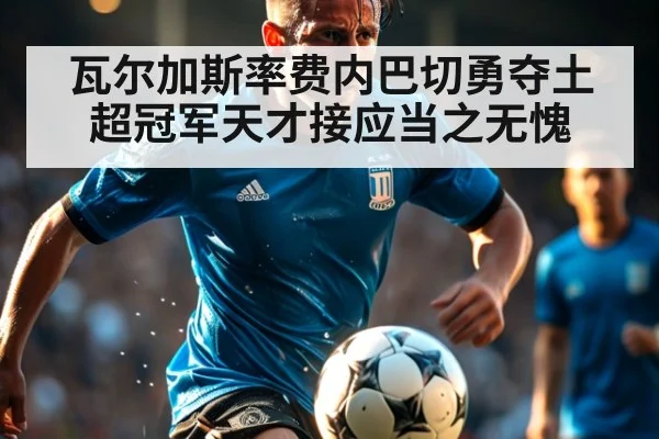 瓦尔加斯率费内巴切勇夺土超冠军天才接应当之无愧