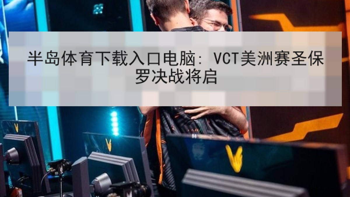 半岛体育下载入口电脑: VCT美洲赛圣保罗决战将启