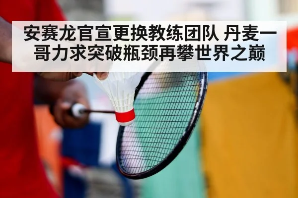 安赛龙官宣更换教练团队 丹麦一哥力求突破瓶颈再攀世界之巅