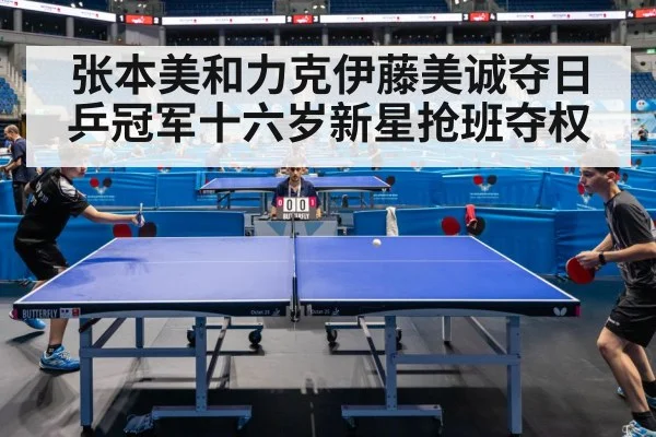 张本美和力克伊藤美诚夺日乒冠军十六岁新星抢班夺权